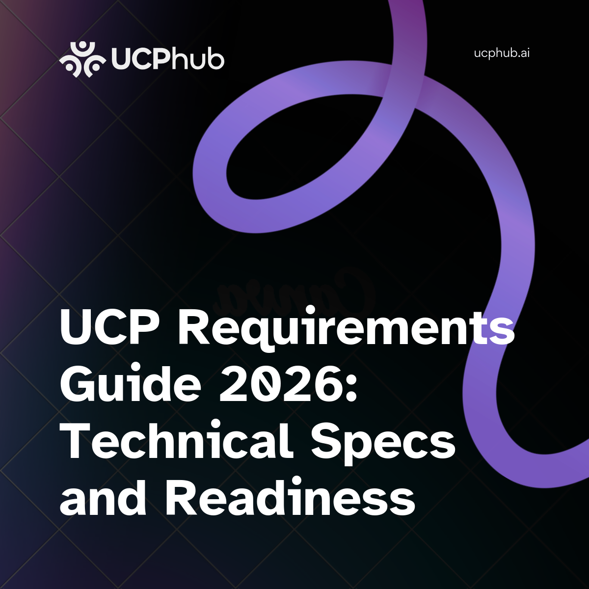UCP Requirements Guide 2026: Technical Specs and Readiness