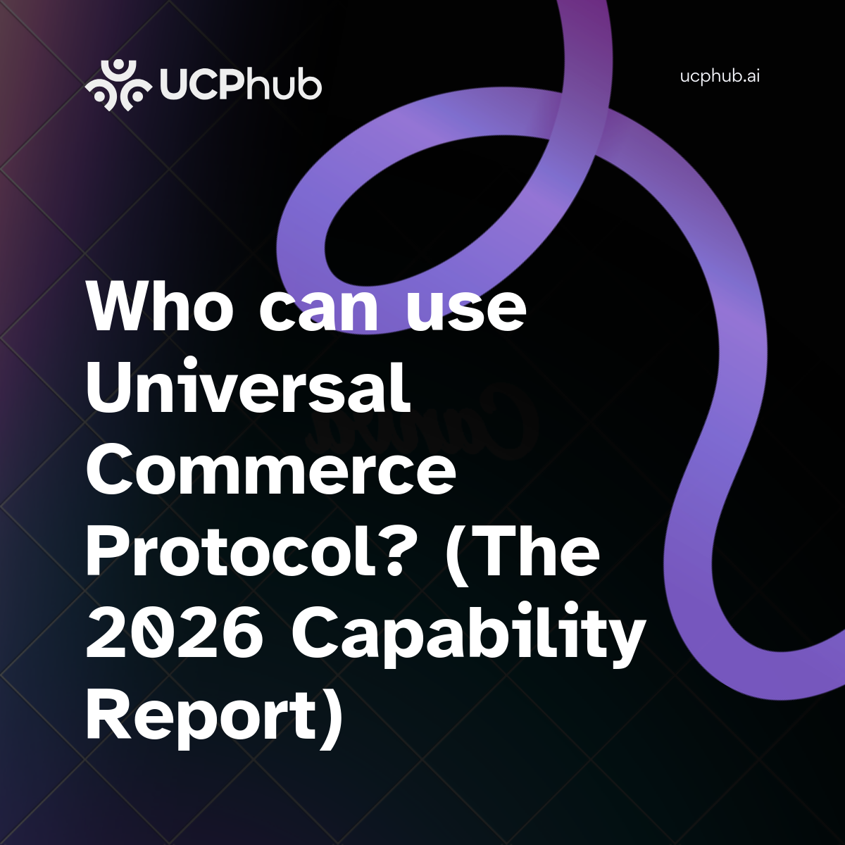 Who can use Universal Commerce Protocol? (The 2026 Capability Report)