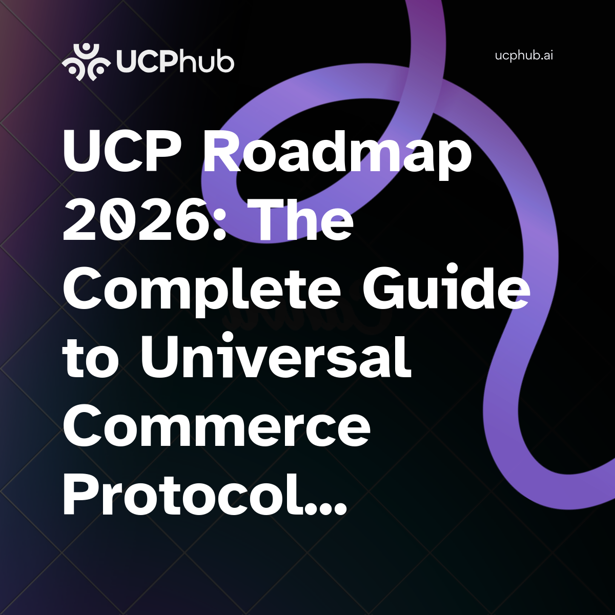UCP Roadmap 2026: The Complete Guide to Universal Commerce Protocol’s Feature Timeline