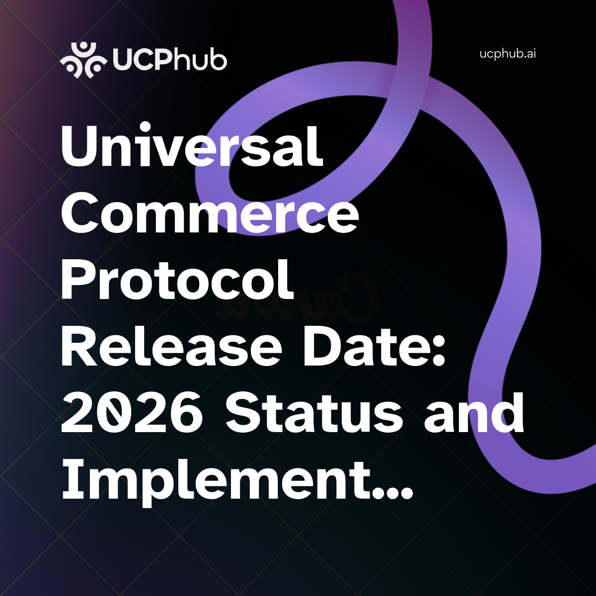 Universal Commerce Protocol Release Date: 2026 Status and Implementation Roadmap
