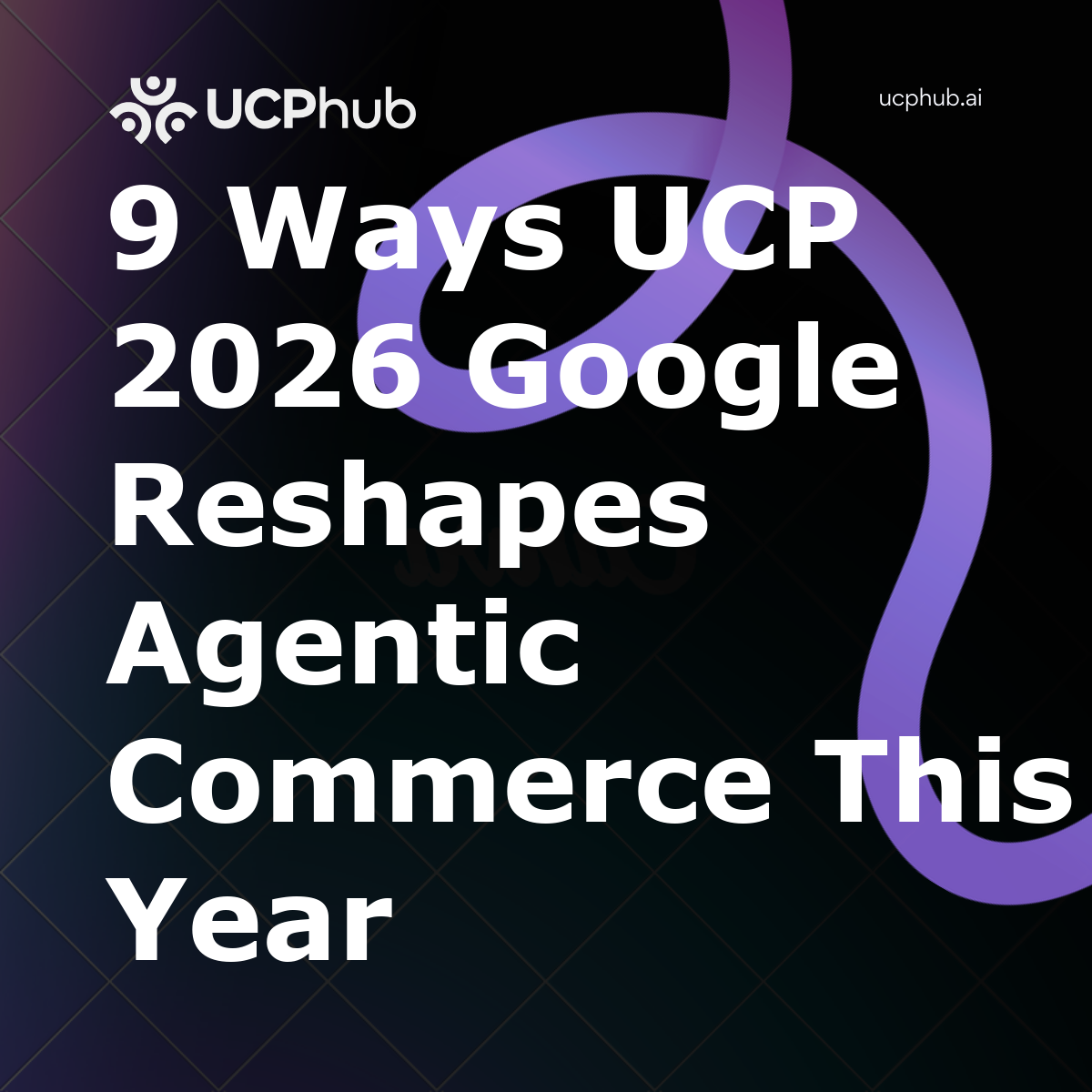 9 Ways UCP 2026 Google Reshapes Agentic Commerce This Year