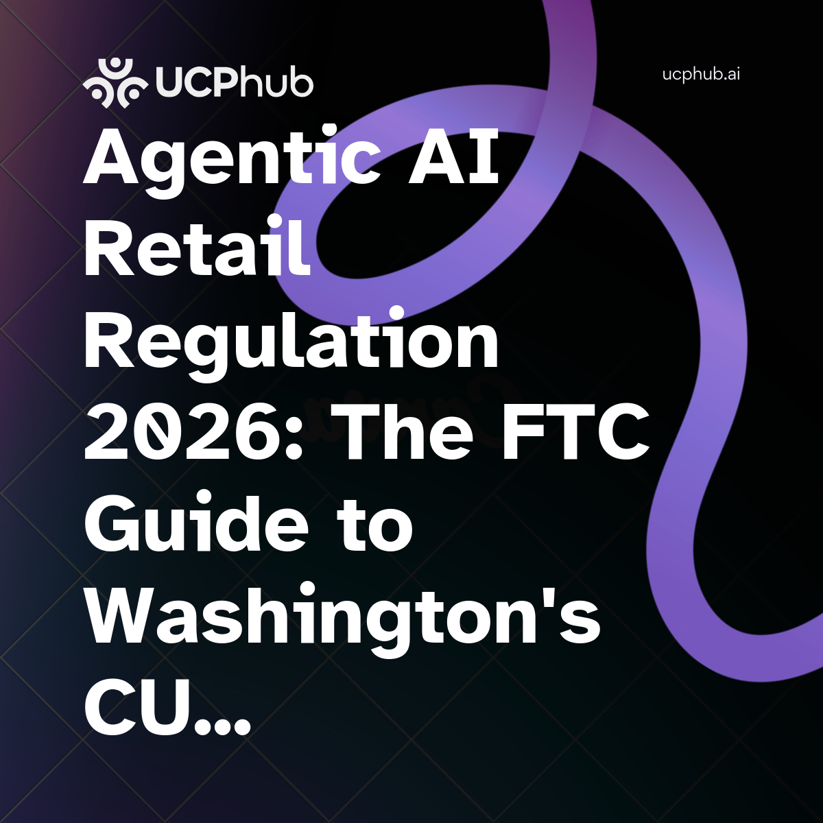 Agentic AI Retail Regulation 2026: The FTC Guide to Washington’s CUA Rules