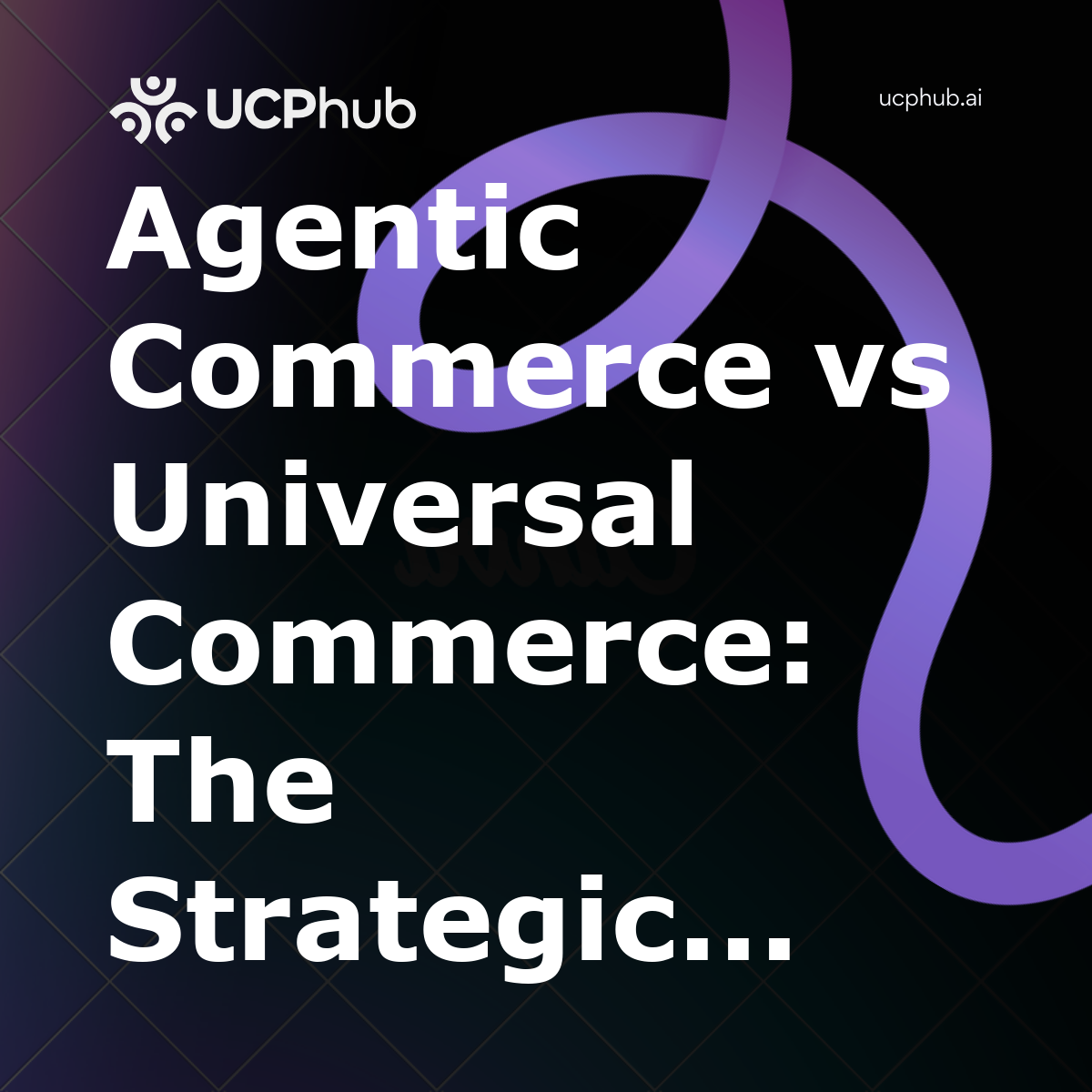 Agentic Commerce vs Universal Commerce: The Strategic Guide for 2026