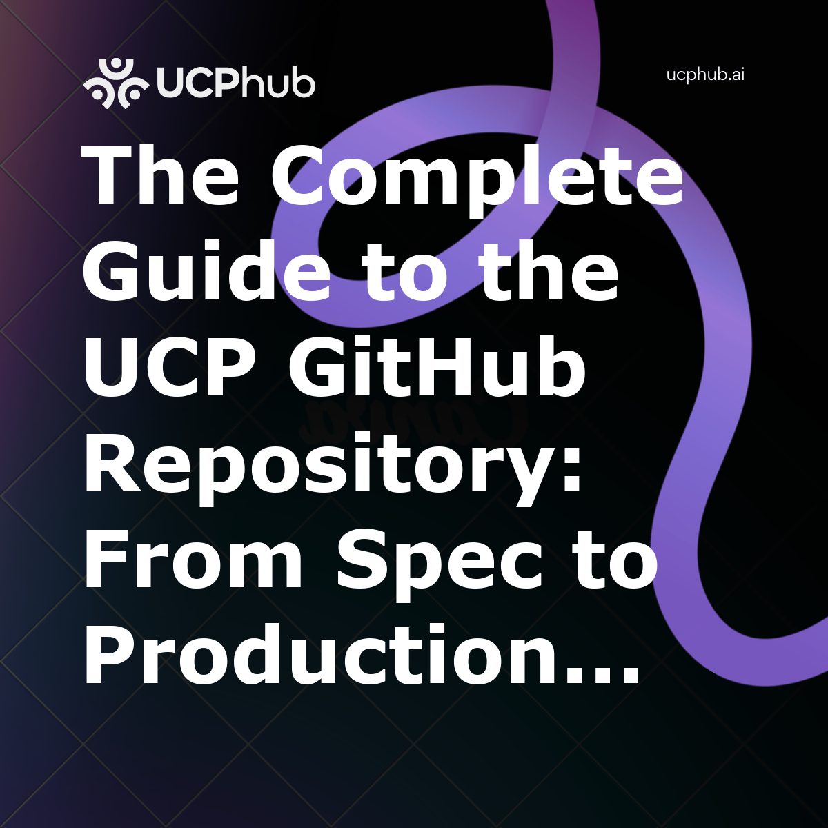 The Complete Guide to the UCP GitHub Repository: From Spec to Production in 2026