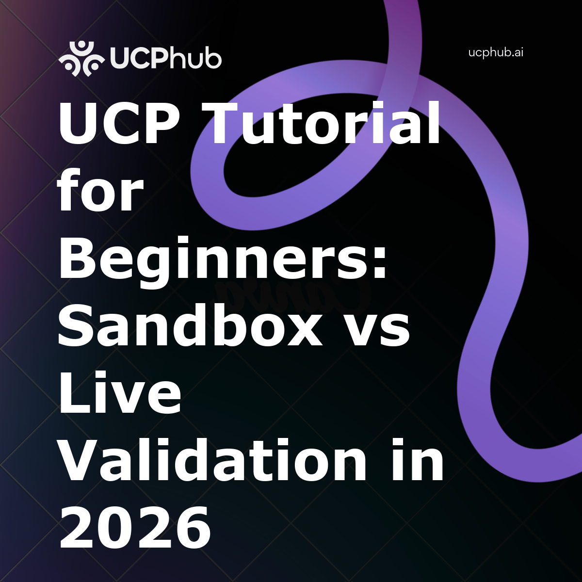 UCP Tutorial for Beginners: Sandbox vs Live Validation in 2026