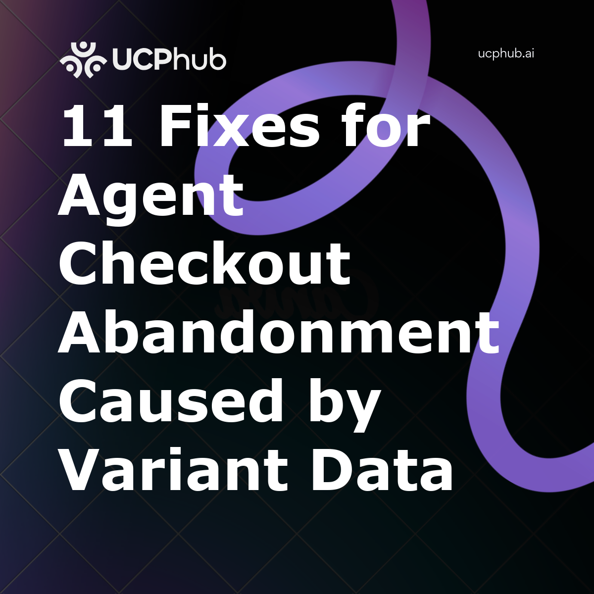 11 Fixes for Agent Checkout Abandonment Caused by Variant Data