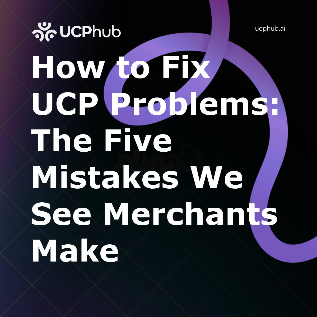 How to Fix UCP Problems: The Five Mistakes We See Merchants Make