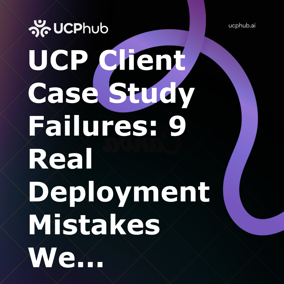 UCP Client Case Study Failures: 9 Real Deployment Mistakes We Made