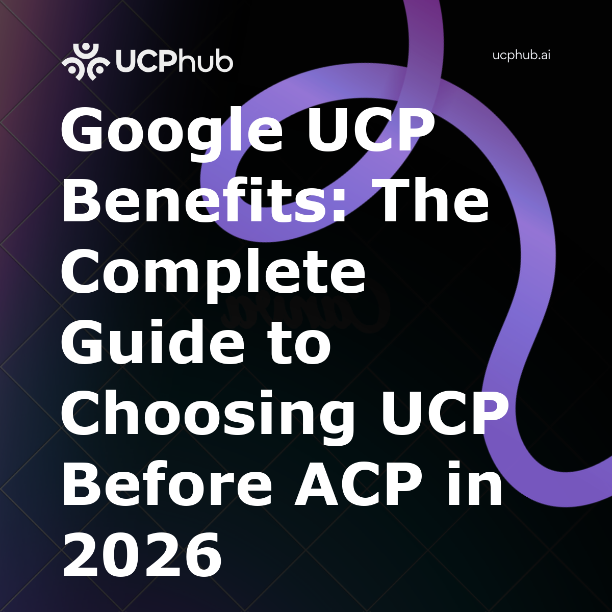 Google UCP Benefits: The Complete Guide to Choosing UCP Before ACP in 2026