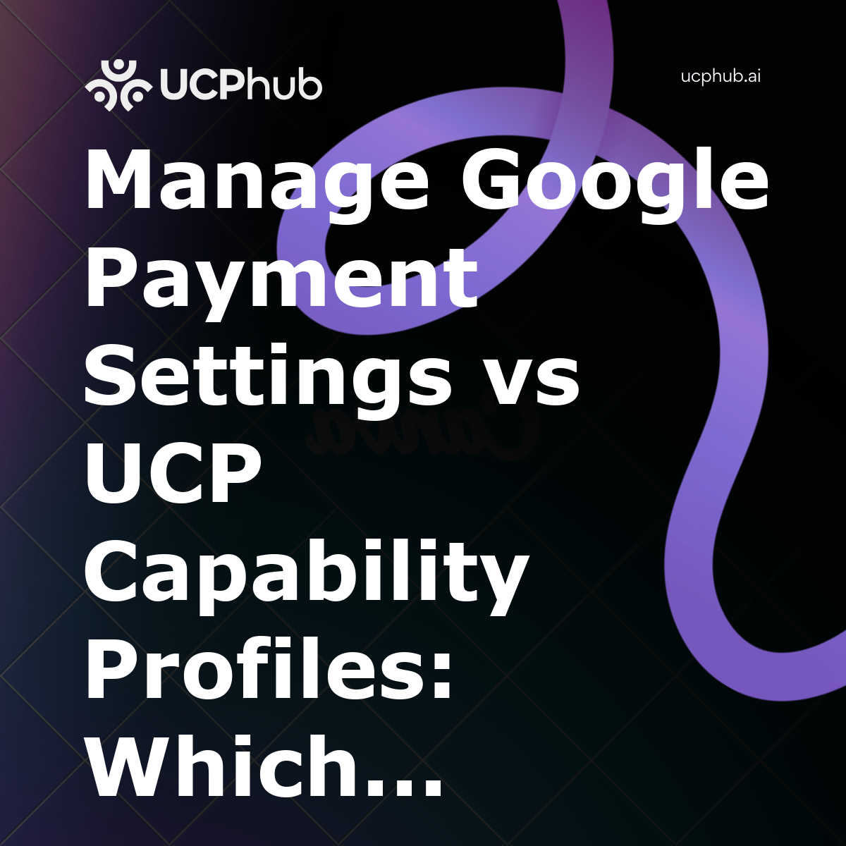 Manage Google Payment Settings vs UCP Capability Profiles: Which Controls Your Agentic Checkout in 2026?